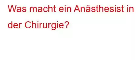 Was macht ein Anästhesist in der Chirurgie?