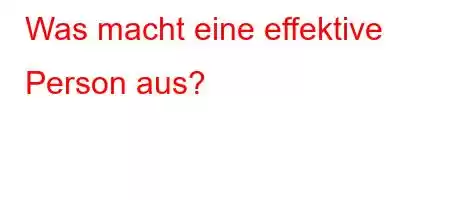 Was macht eine effektive Person aus