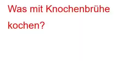 Was mit Knochenbrühe kochen?