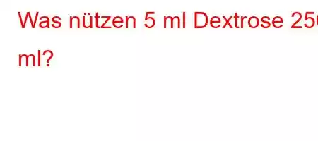 Was nützen 5 ml Dextrose 250 ml