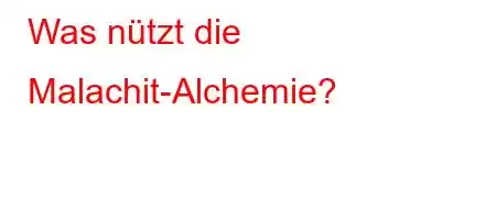 Was nützt die Malachit-Alchemie