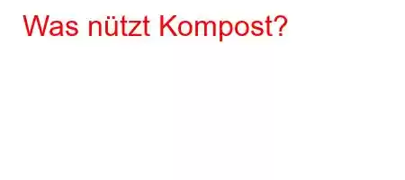 Was nützt Kompost?