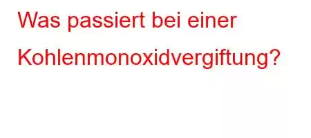 Was passiert bei einer Kohlenmonoxidvergiftung?