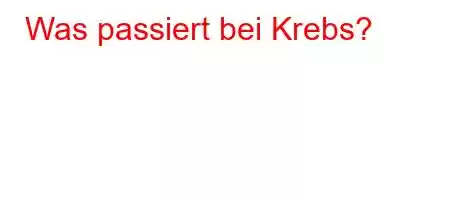 Was passiert bei Krebs?