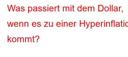 Was passiert mit dem Dollar, wenn es zu einer Hyperinflation kommt?