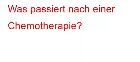 Was passiert nach einer Chemotherapie?