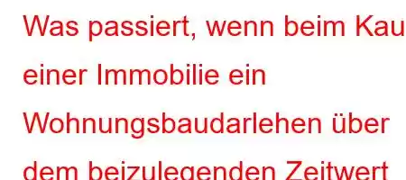 Was passiert, wenn beim Kauf einer Immobilie ein Wohnungsbaudarlehen über dem beizulegenden Zeitwert aufgenommen wird?