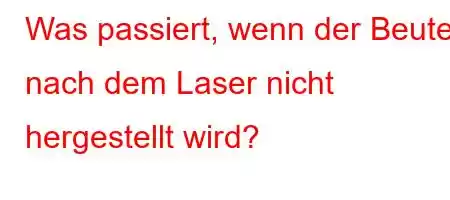 Was passiert, wenn der Beutel nach dem Laser nicht hergestellt wird?