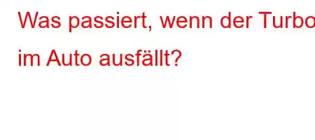 Was passiert, wenn der Turbo im Auto ausfällt?