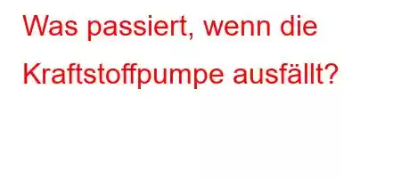 Was passiert, wenn die Kraftstoffpumpe ausfällt?