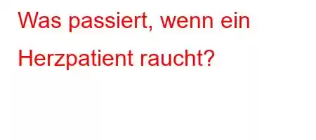 Was passiert, wenn ein Herzpatient raucht