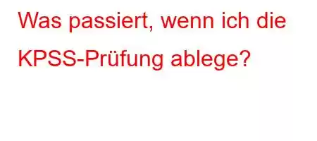 Was passiert, wenn ich die KPSS-Prüfung ablege