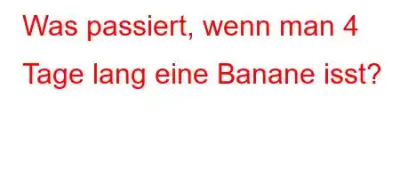 Was passiert, wenn man 4 Tage lang eine Banane isst?