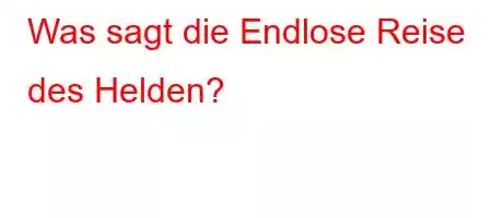 Was sagt die Endlose Reise des Helden?