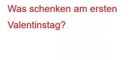 Was schenken am ersten Valentinstag