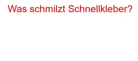 Was schmilzt Schnellkleber