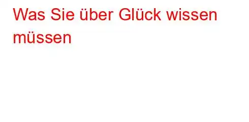 Was Sie über Glück wissen müssen