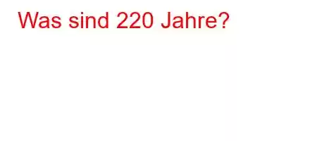 Was sind 220 Jahre?