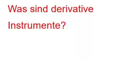 Was sind derivative Instrumente?