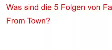 Was sind die 5 Folgen von Far From Town?