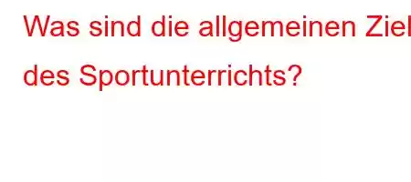 Was sind die allgemeinen Ziele des Sportunterrichts?