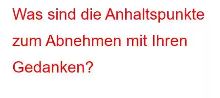 Was sind die Anhaltspunkte zum Abnehmen mit Ihren Gedanken?