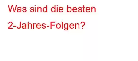 Was sind die besten 2-Jahres-Folgen