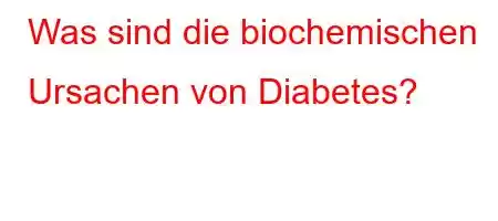 Was sind die biochemischen Ursachen von Diabetes?