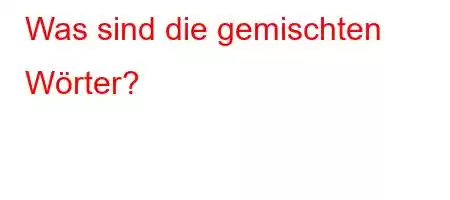 Was sind die gemischten Wörter?