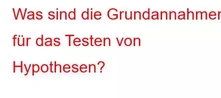 Was sind die Grundannahmen für das Testen von Hypothesen?