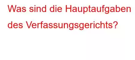 Was sind die Hauptaufgaben des Verfassungsgerichts