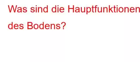 Was sind die Hauptfunktionen des Bodens?