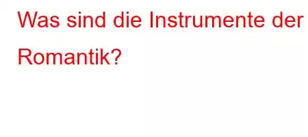 Was sind die Instrumente der Romantik?