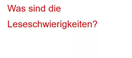 Was sind die Leseschwierigkeiten