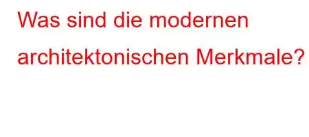 Was sind die modernen architektonischen Merkmale?