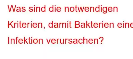 Was sind die notwendigen Kriterien, damit Bakterien eine Infektion verursachen?