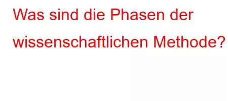 Was sind die Phasen der wissenschaftlichen Methode