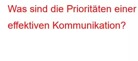 Was sind die Prioritäten einer effektiven Kommunikation