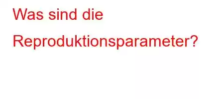 Was sind die Reproduktionsparameter