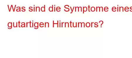 Was sind die Symptome eines gutartigen Hirntumors?