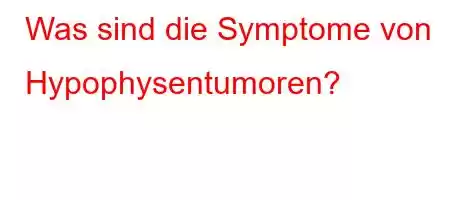 Was sind die Symptome von Hypophysentumoren?