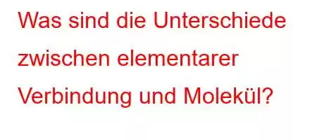 Was sind die Unterschiede zwischen elementarer Verbindung und Molekül?