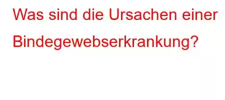 Was sind die Ursachen einer Bindegewebserkrankung?