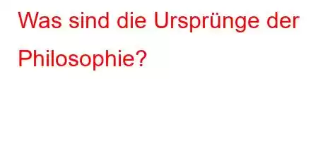 Was sind die Ursprünge der Philosophie?