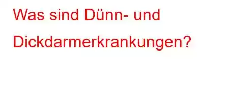 Was sind Dünn- und Dickdarmerkrankungen?