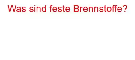 Was sind feste Brennstoffe