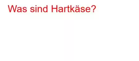 Was sind Hartkäse?