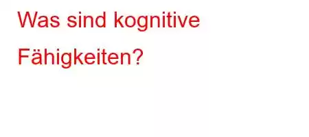 Was sind kognitive Fähigkeiten?