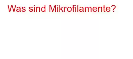 Was sind Mikrofilamente