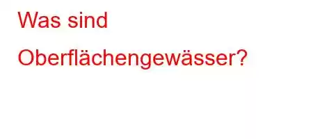 Was sind Oberflächengewässer?